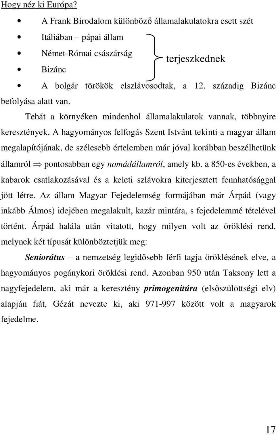 A hagyományos felfogás Szent Istvánt tekinti a magyar állam megalapítójának, de szélesebb értelemben már jóval korábban beszélhetünk államról pontosabban egy nomádállamról, amely kb.