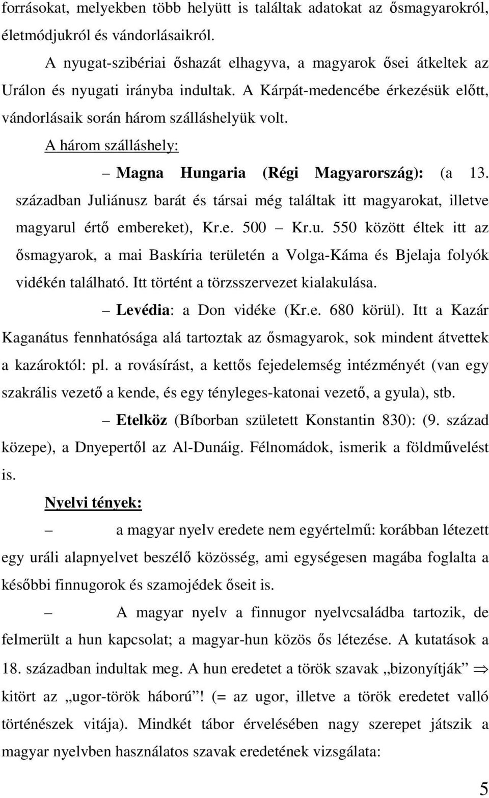 A három szálláshely: Magna Hungaria (Régi Magyarország): (a 13. században Juliánusz barát és társai még találtak itt magyarokat, illetve magyarul értı embereket), Kr.e. 500 Kr.u. 550 között éltek itt az ısmagyarok, a mai Baskíria területén a Volga-Káma és Bjelaja folyók vidékén található.