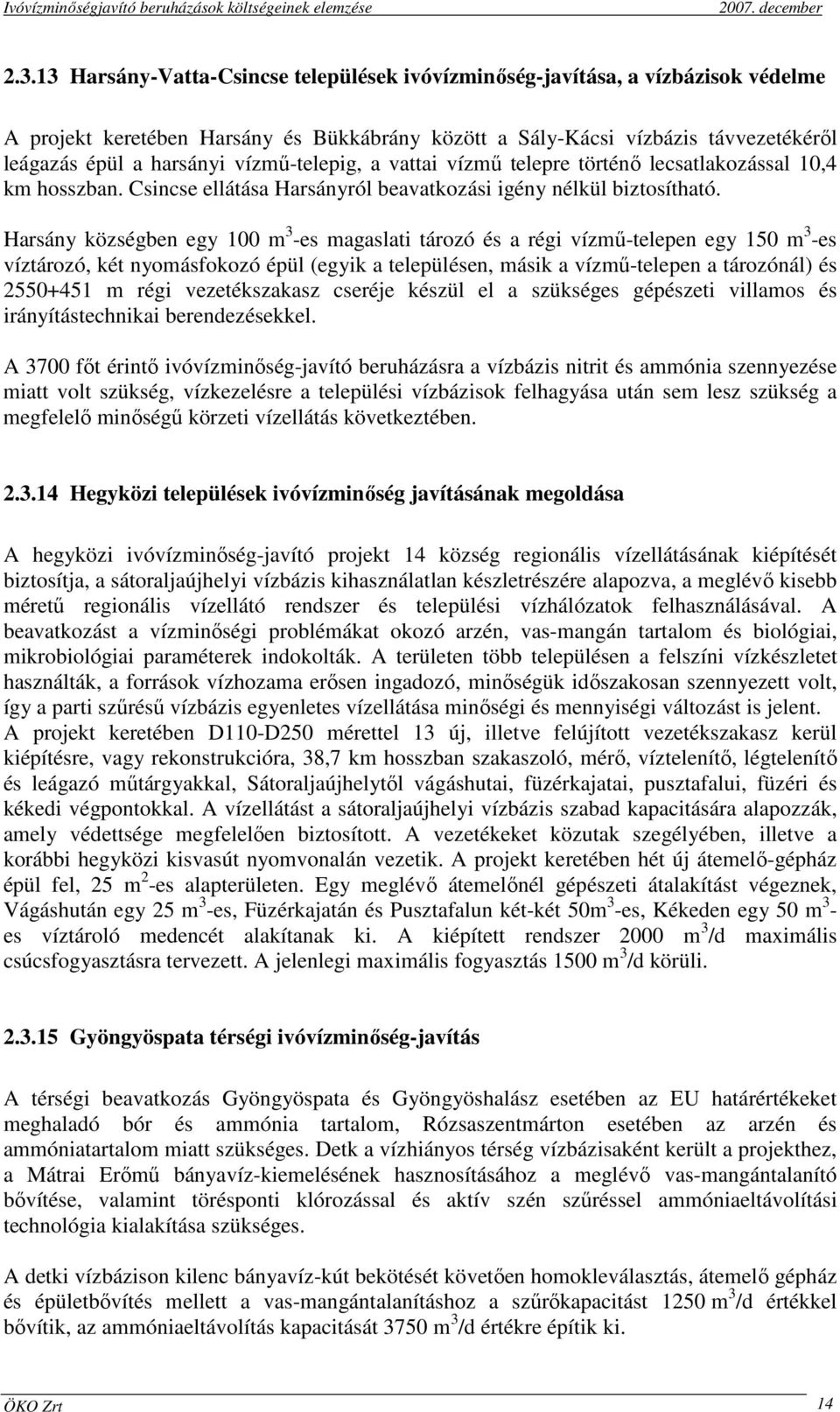 Harsány községben egy 100 m 3 -es magaslati tározó és a régi vízmő-telepen egy 150 m 3 -es víztározó, két nyomásfokozó épül (egyik a településen, másik a vízmő-telepen a tározónál) és 2550+451 m régi