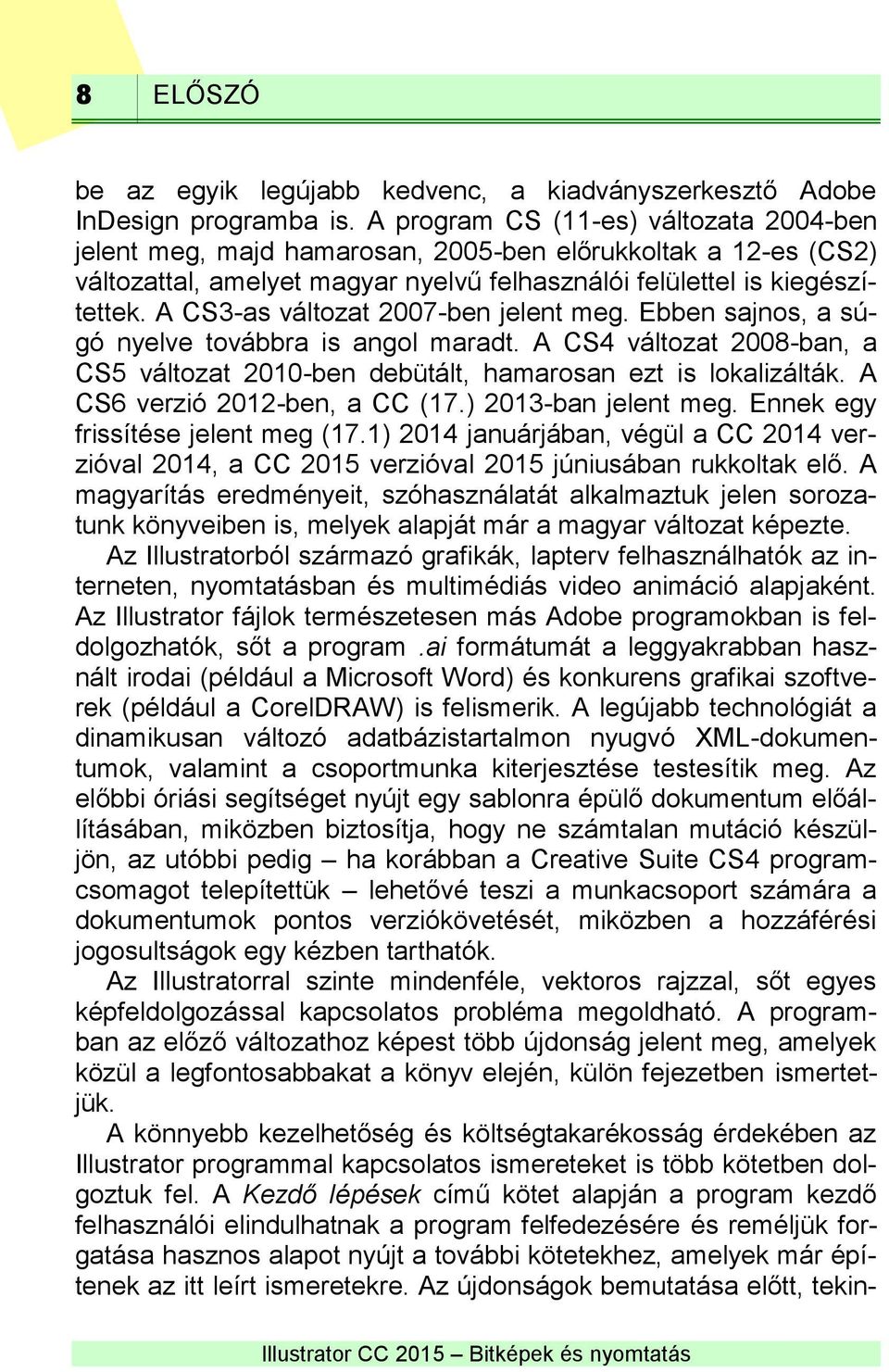 A CS3-as változat 2007-ben jelent meg. Ebben sajnos, a súgó nyelve továbbra is angol maradt. A CS4 változat 2008-ban, a CS5 változat 2010-ben debütált, hamarosan ezt is lokalizálták.