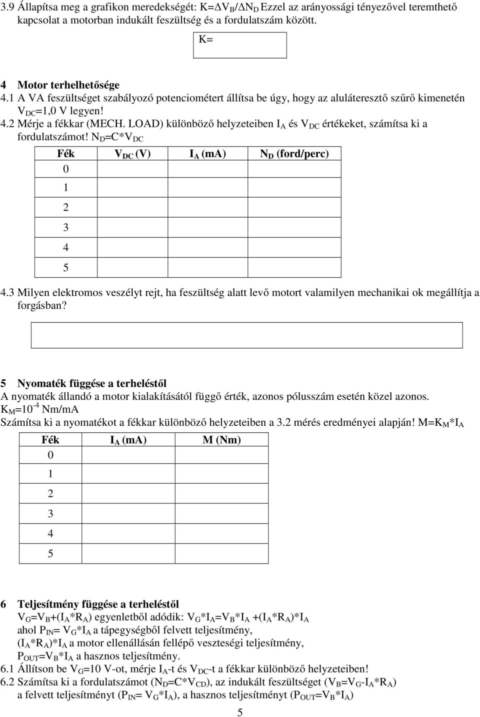 LOAD) különböző helyzeteiben I A és V DC értékeket, számítsa ki a fordulatszámot! N D =C*V DC Fék V DC (V) I A (ma) N D (ford/perc) 0.