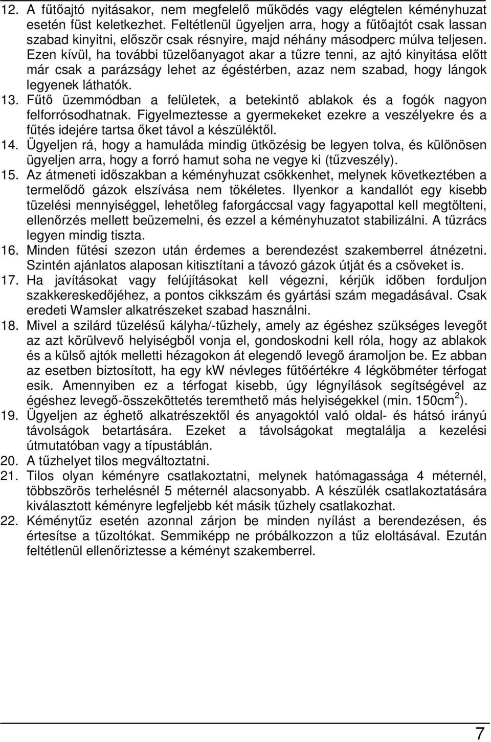 Ezen kívül, ha további tüzelıanyagot akar a tőzre tenni, az ajtó kinyitása elıtt már csak a parázságy lehet az égéstérben, azaz nem szabad, hogy lángok legyenek láthatók. 13.