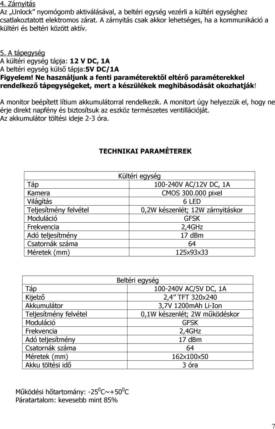 Ne használjunk a fenti paraméterektıl eltérı paraméterekkel rendelkezı tápegységeket, mert a készülékek meghibásodását okozhatják! A monitor beépített lítium akkumulátorral rendelkezik.