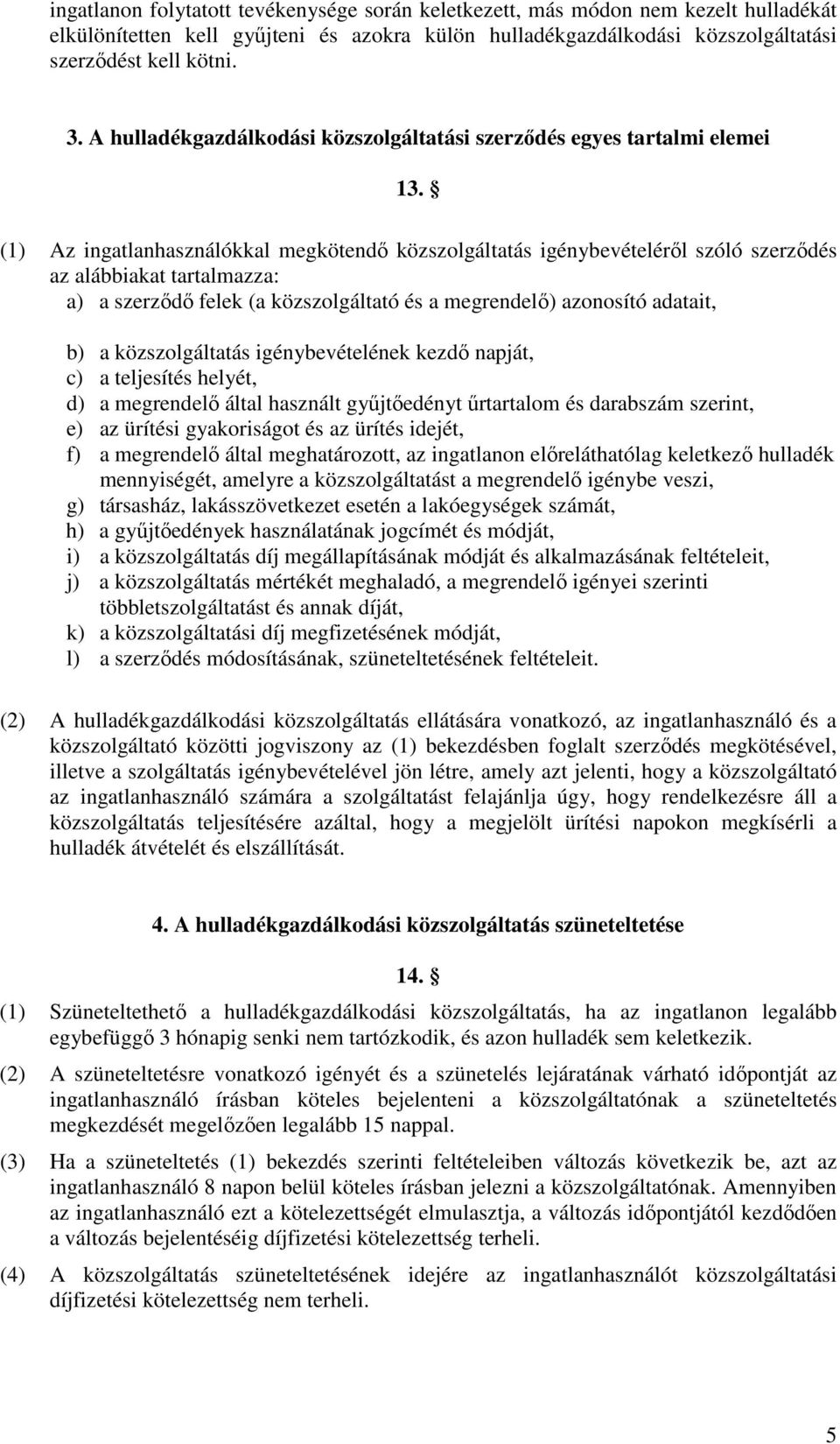 (1) Az ingatlanhasználókkal megkötendő közszolgáltatás igénybevételéről szóló szerződés az alábbiakat tartalmazza: a) a szerződő felek (a közszolgáltató és a megrendelő) azonosító adatait, b) a