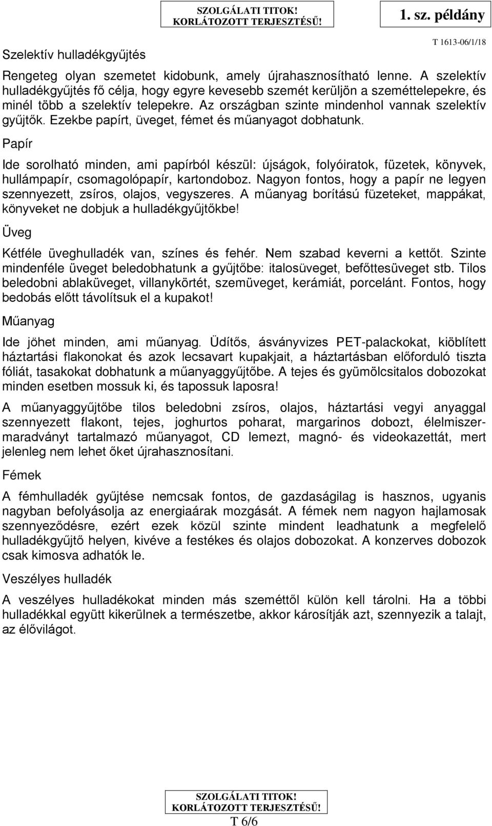 Ezekbe papírt, üveget, fémet és műanyagot dobhatunk. Papír Ide sorolható minden, ami papírból készül: újságok, folyóiratok, füzetek, könyvek, hullámpapír, csomagolópapír, kartondoboz.