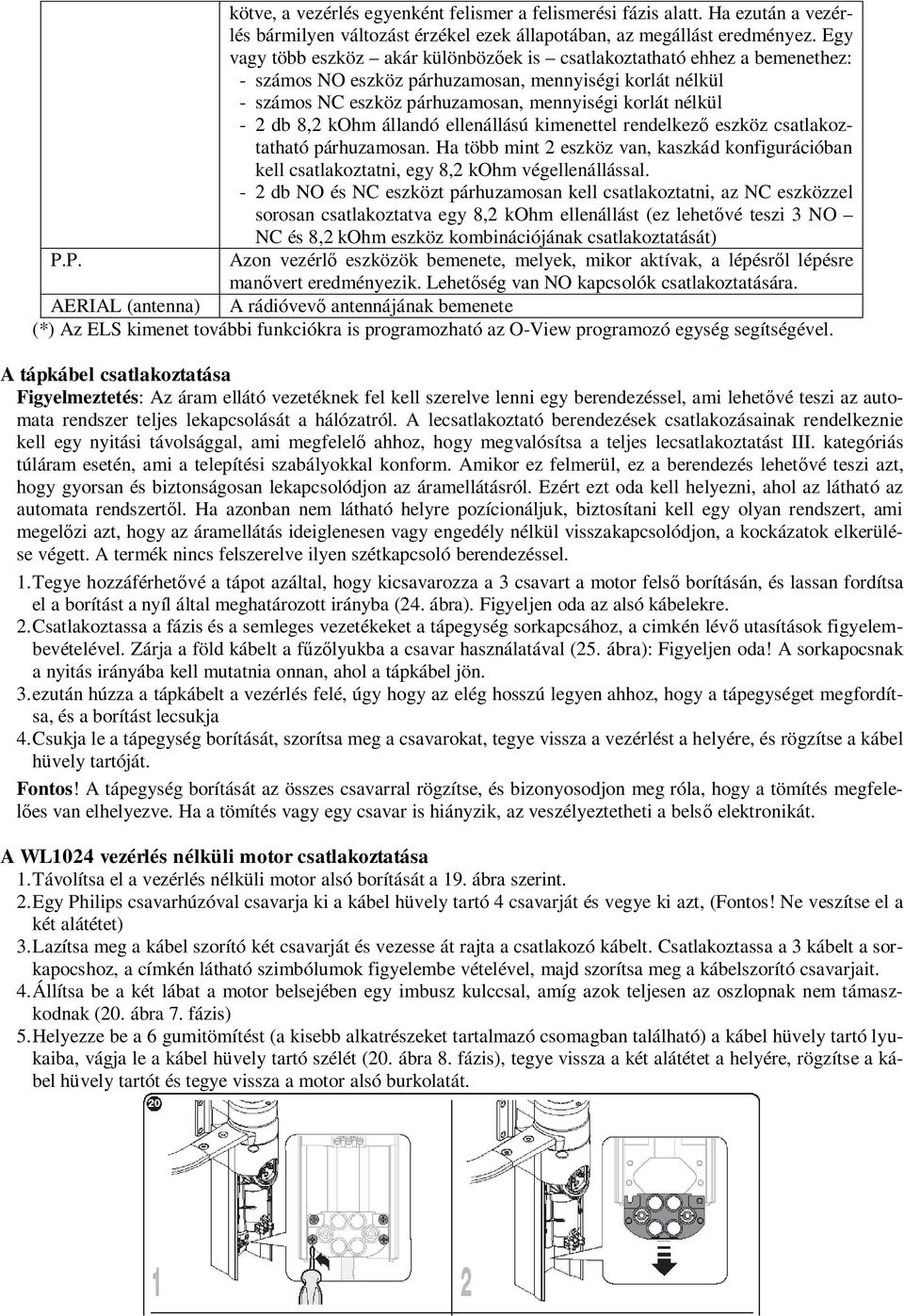 db 8,2 kohm állandó ellenállású kimenettel rendelkez eszköz csatlakoztatható párhuzamosan. Ha több mint 2 eszköz van, kaszkád konfigurációban kell csatlakoztatni, egy 8,2 kohm végellenállással.