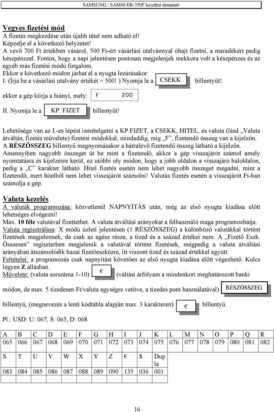 Fontos, hogy a napi jelentésen pontosan megjelenjék mekkora volt a készpénzes és az egyéb más fizetési módú forgalom. Ekkor a következő módon járhat el a nyugta lezárásakor: I.