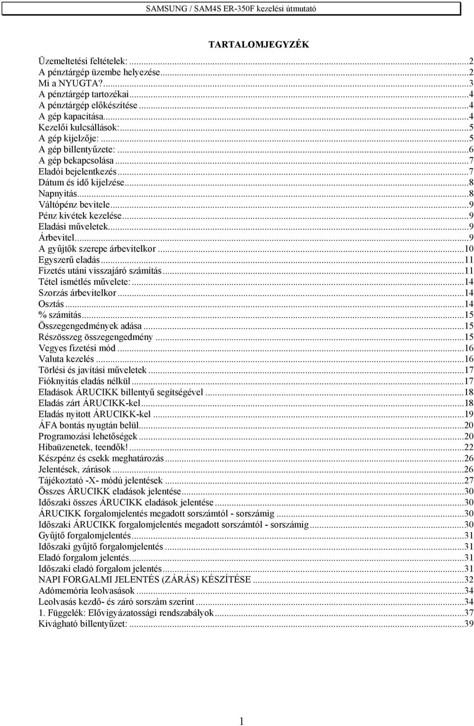 ..9 Eladási műveletek...9 Árbevitel...9 A gyűjtők szerepe árbevitelkor...10 Egyszerű eladás...11 Fizetés utáni visszajáró számítás...11 Tétel ismétlés művelete:...14 Szorzás árbevitelkor...14 Osztás.
