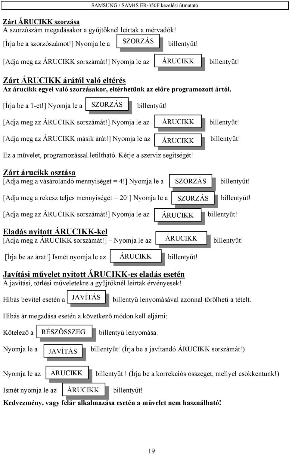 ] Nyomja le a SZORZÁS [Adja meg az ÁRUCIKK sorszámát!] Nyomja le az [Adja meg az ÁRUCIKK másik árát!] Nyomja le az ÁRUCIKK ÁRUCIKK Ez a művelet, programozással letiltható. Kérje a szerviz segítségét!