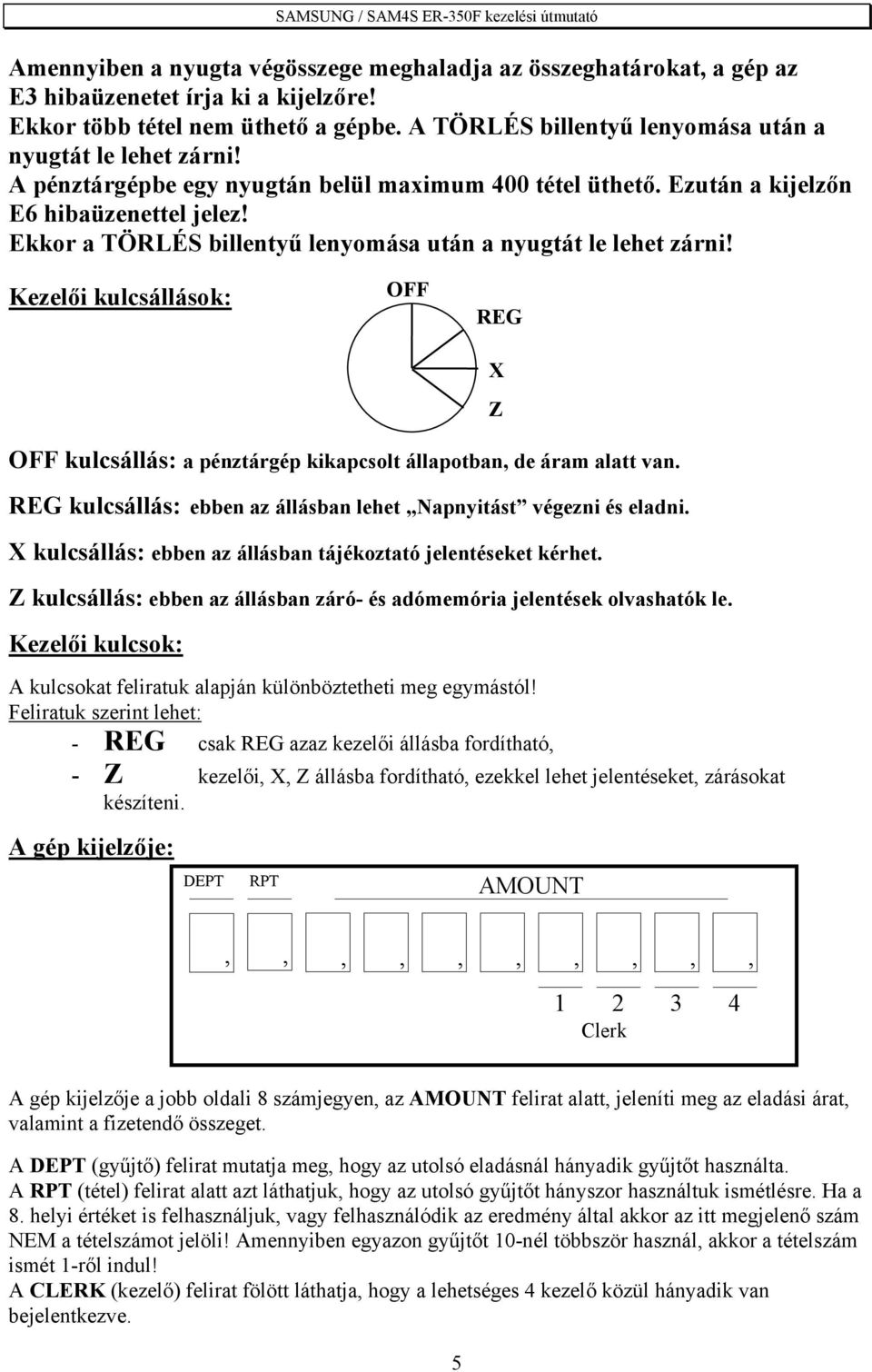 Ekkor a TÖRLÉS billentyű lenyomása után a nyugtát le lehet zárni! Kezelői kulcsállások: OFF REG X Z OFF kulcsállás: a pénztárgép kikapcsolt állapotban, de áram alatt van.