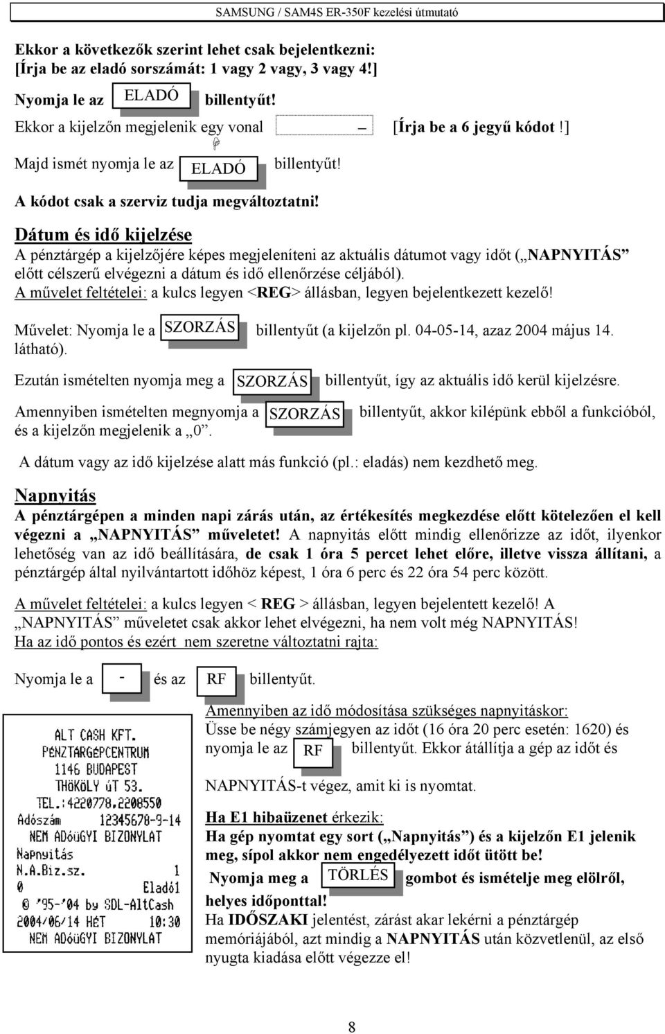 Dátum és idő kijelzése A pénztárgép a kijelzőjére képes megjeleníteni az aktuális dátumot vagy időt ( NAPNYITÁS előtt célszerű elvégezni a dátum és idő ellenőrzése céljából).