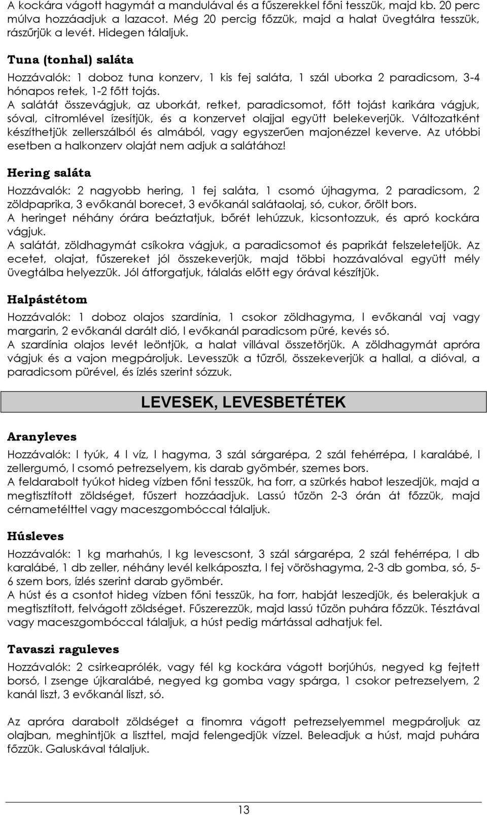 A salátát összevágjuk, az uborkát, retket, paradicsomot, főtt tojást karikára vágjuk, sóval, citromlével ízesítjük, és a konzervet olajjal együtt belekeverjük.