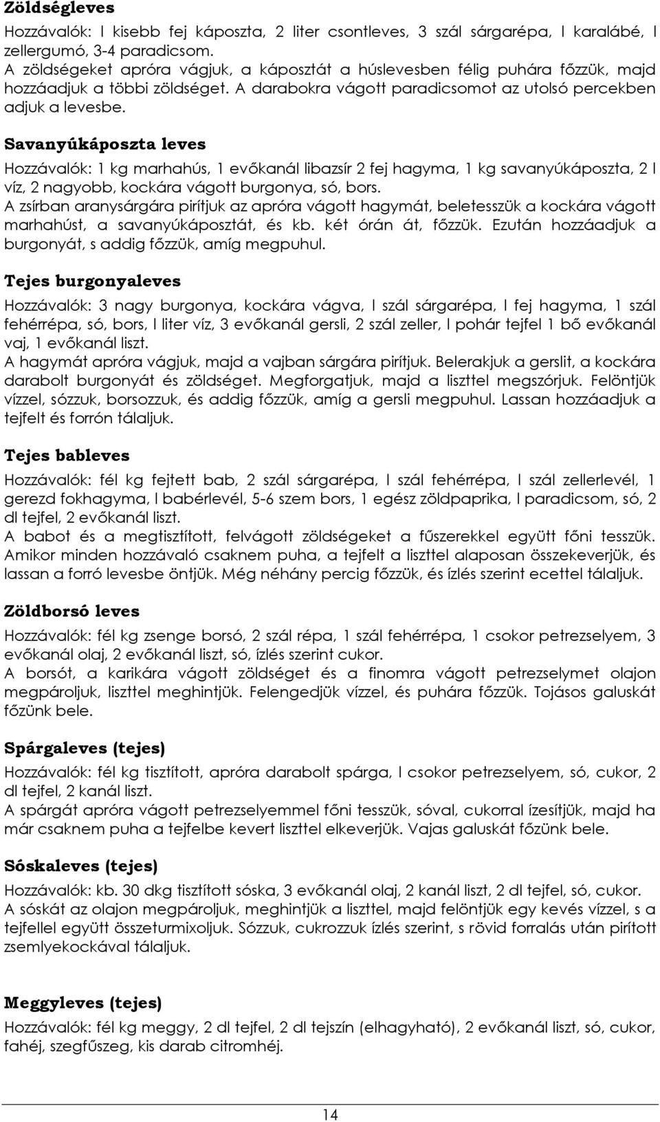 Savanyúkáposzta leves Hozzávalók: 1 kg marhahús, 1 evőkanál libazsír 2 fej hagyma, 1 kg savanyúkáposzta, 2 l víz, 2 nagyobb, kockára vágott burgonya, só, bors.