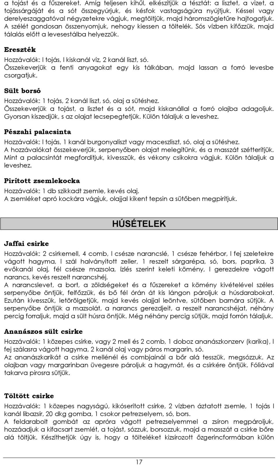 Sós vízben kifőzzük, majd tálalás előtt a levesestálba helyezzük. Ereszték Hozzávalók: l tojás, l kiskanál víz, 2 kanál liszt, só.