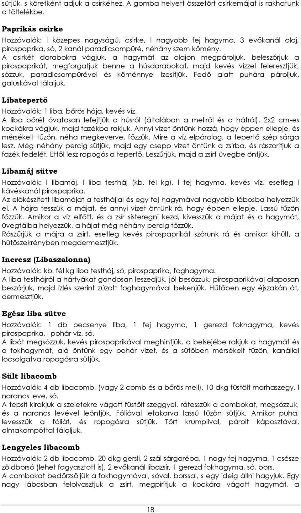 A csirkét darabokra vágjuk, a hagymát az olajon megpároljuk, beleszórjuk a pirospaprikát, megforgatjuk benne a húsdarabokat, majd kevés vízzel feleresztjük, sózzuk, paradicsompürével és köménnyel