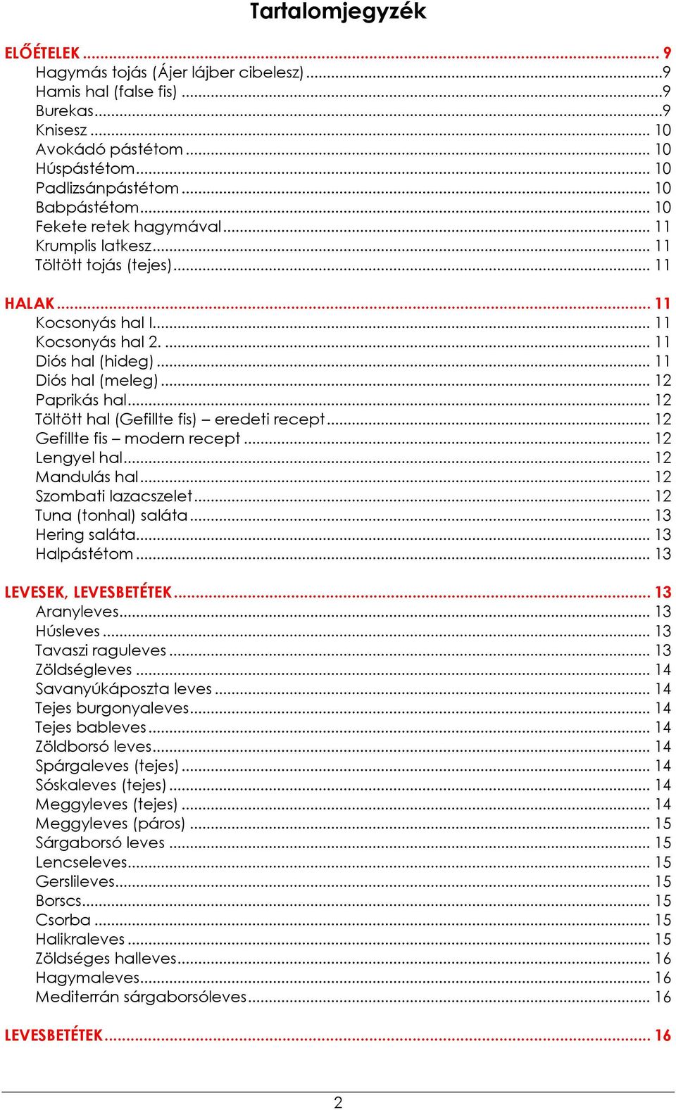 .. 12 Töltött hal (Gefillte fis) eredeti recept... 12 Gefillte fis modern recept... 12 Lengyel hal... 12 Mandulás hal... 12 Szombati lazacszelet... 12 Tuna (tonhal) saláta... 13 Hering saláta.