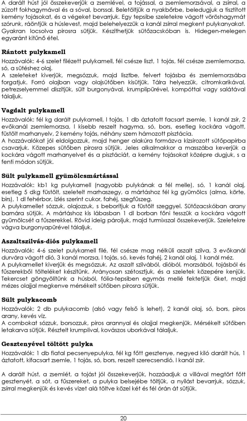 Egy tepsibe szeletekre vágott vöröshagymát szórunk, ráöntjük a húslevest, majd belehelyezzük a kanál zsírral megkent pulykanyakat. Gyakran locsolva pirosra sütjük. Készíthetjük sütőzacskóban is.