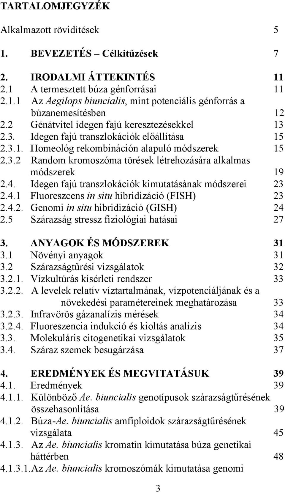 4. Idegen fajú transzlokációk kimutatásának módszerei 2.4.1 Fluoreszcens in situ hibridizáció (FISH) 2.4.2. Genomi in situ hibridizáció (GISH) 2.5 Szárazság stressz fiziológiai hatásai 11 11 3. 3.1 3.2 3.