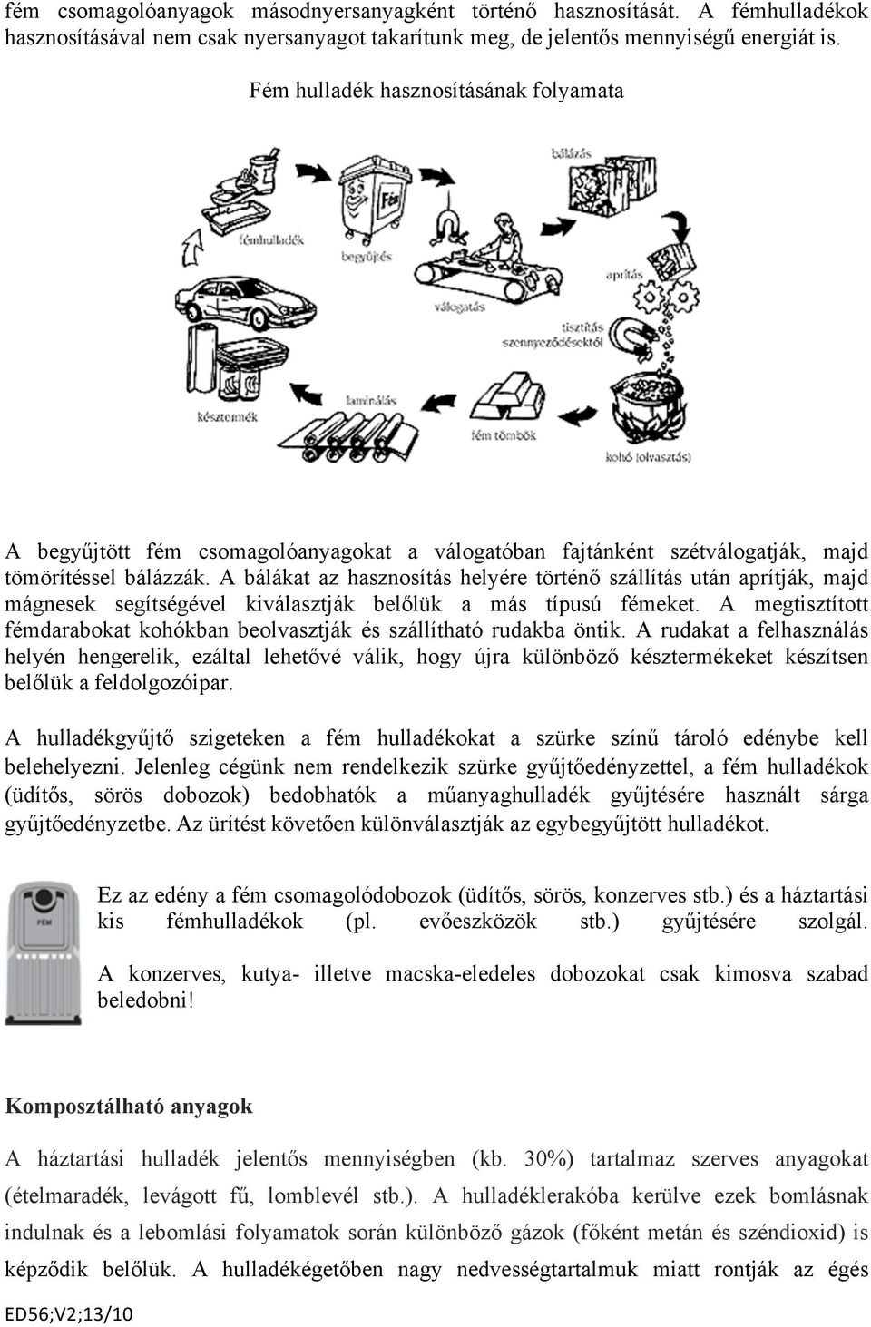 A bálákat az hasznosítás helyére történő szállítás után aprítják, majd mágnesek segítségével kiválasztják belőlük a más típusú fémeket.