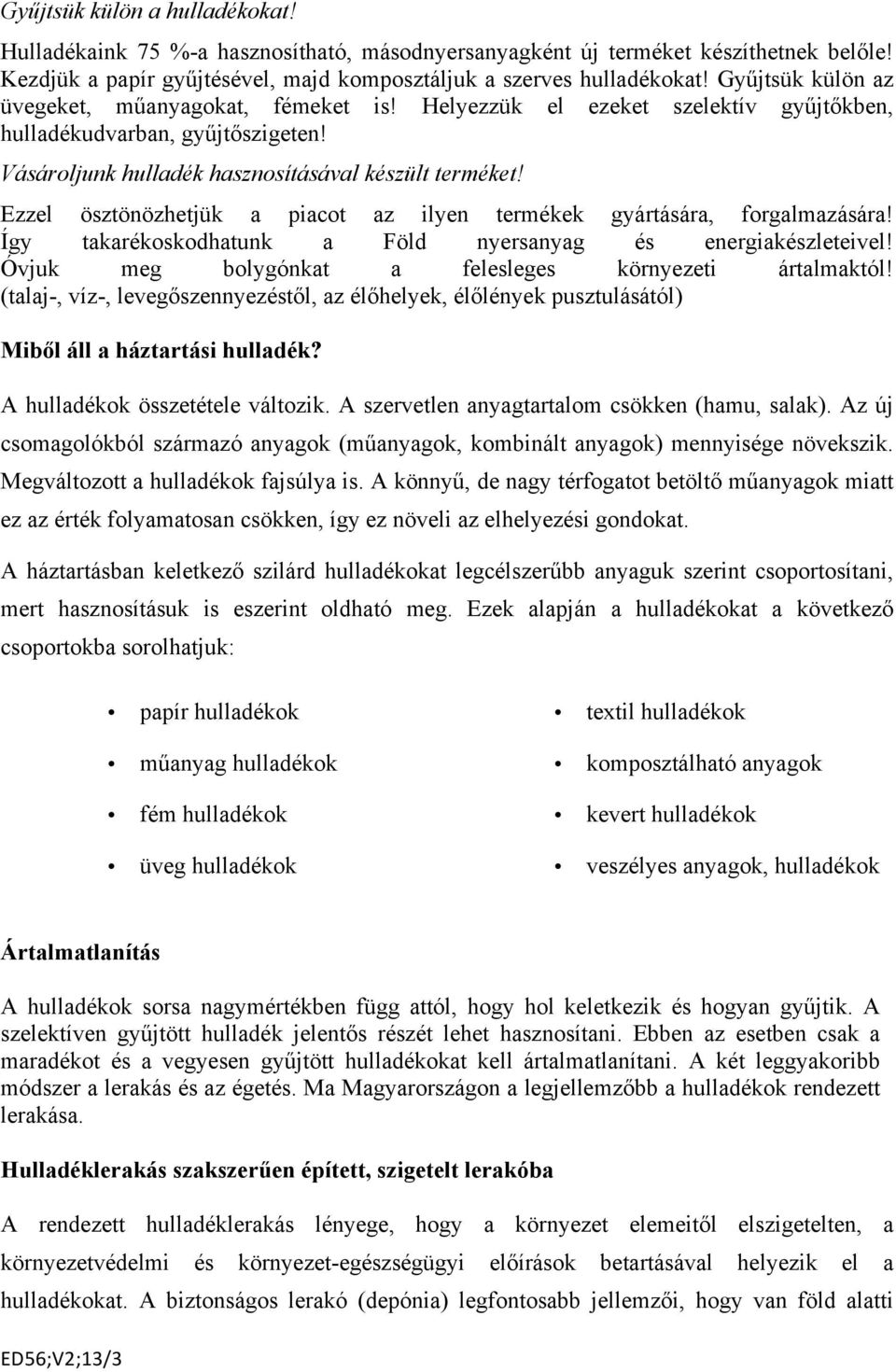 Ezzel ösztönözhetjük a piacot az ilyen termékek gyártására, forgalmazására! Így takarékoskodhatunk a Föld nyersanyag és energiakészleteivel! Óvjuk meg bolygónkat a felesleges környezeti ártalmaktól!