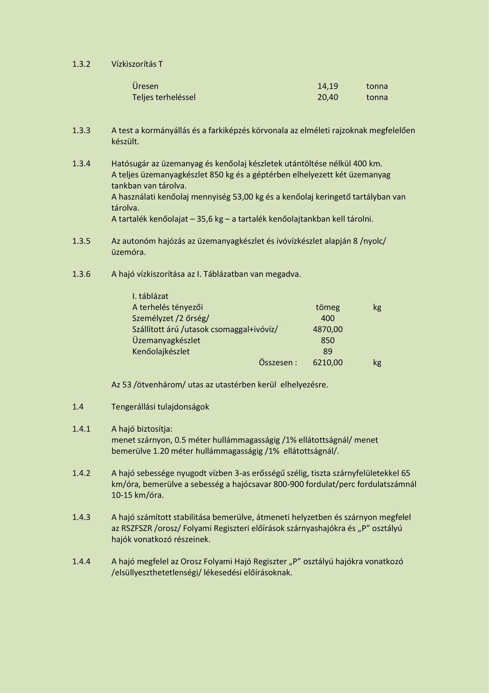 A tartalék kenőolajat 35,6 kg a tartalék kenőolajtankban kell tárolni. 1.3.5 Az autonóm hajózás az üzemanyagkészlet és ivóvízkészlet alapján 8 /nyolc/ üzemóra. 1.3.6 A hajó vízkiszorítása az I.