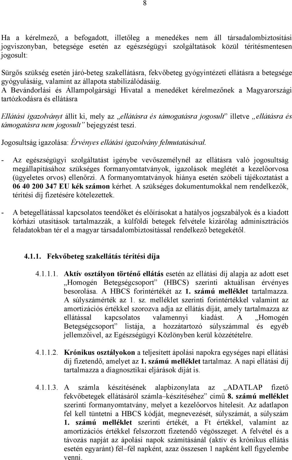 A Bevándorlási és Állampolgársági Hivatal a menedéket kérelmezőnek a Magyarországi tartózkodásra és ellátásra Ellátási igazolványt állít ki, mely az ellátásra és támogatásra jogosult illetve