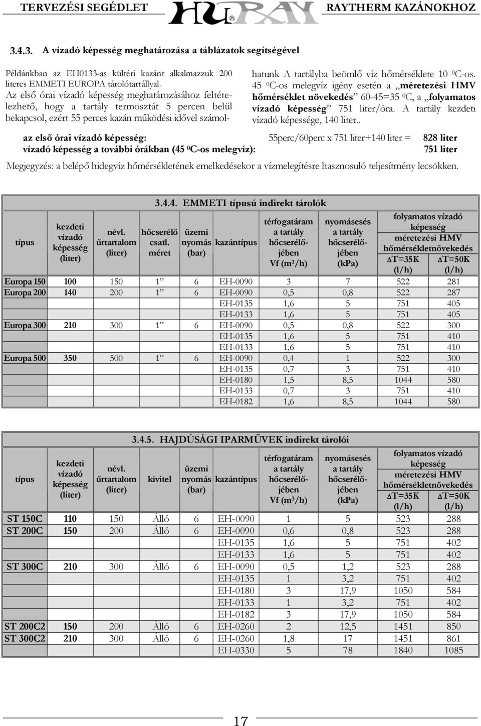 hőmérséklete 10 0 C-os. 45 0 C-os melegvíz igény esetén a méretezési HMV hőmérséklet növekedés 60-45=35 0 C, a folyamatos vízadó képesség 751 liter/óra. A tartály kezdeti vízadó képessége, 140 liter.