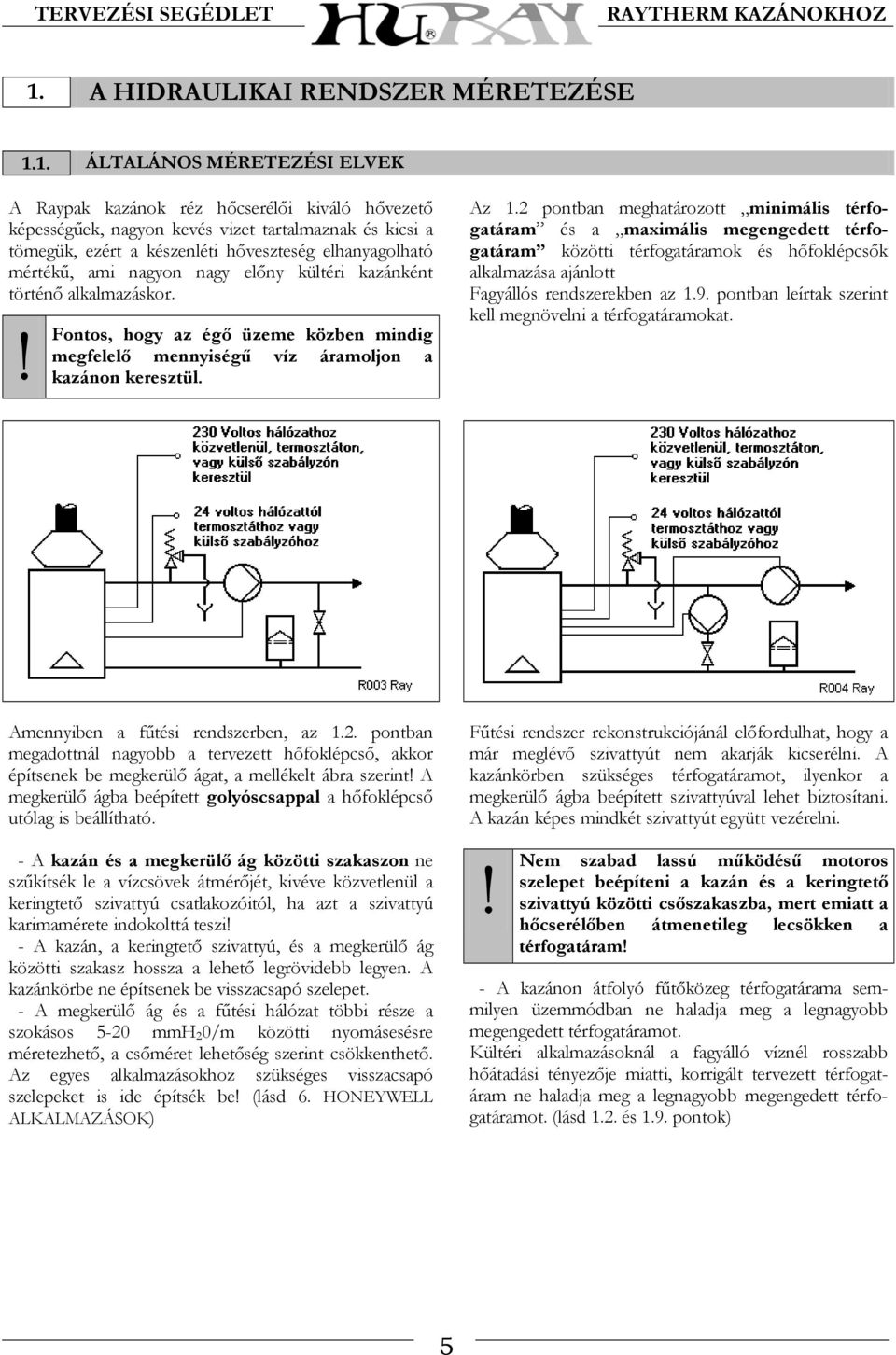 ! Fontos, hogy az égő üzeme közben mindig megfelelő mennyiségű víz áramoljon a kazánon keresztül. Az 1.