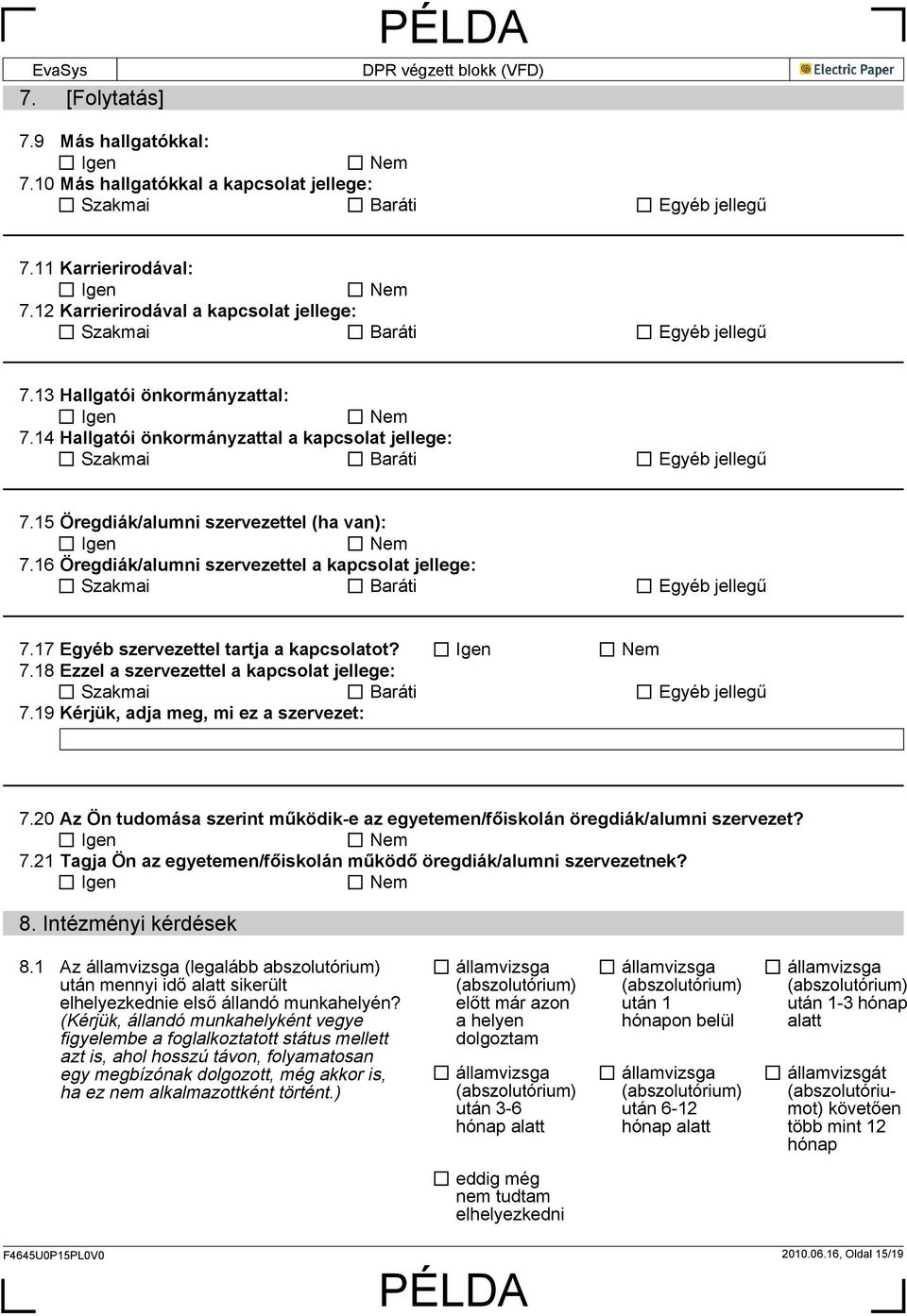 15 Öregdiák/alumni szervezettel (ha van): Igen Nem 7.16 Öregdiák/alumni szervezettel a kapcsolat jellege: Szakmai Baráti Egyéb jellegű 7.17 Egyéb szervezettel tartja a kapcsolatot? Igen Nem 7.18 Ezzel a szervezettel a kapcsolat jellege: Szakmai Baráti Egyéb jellegű 7.