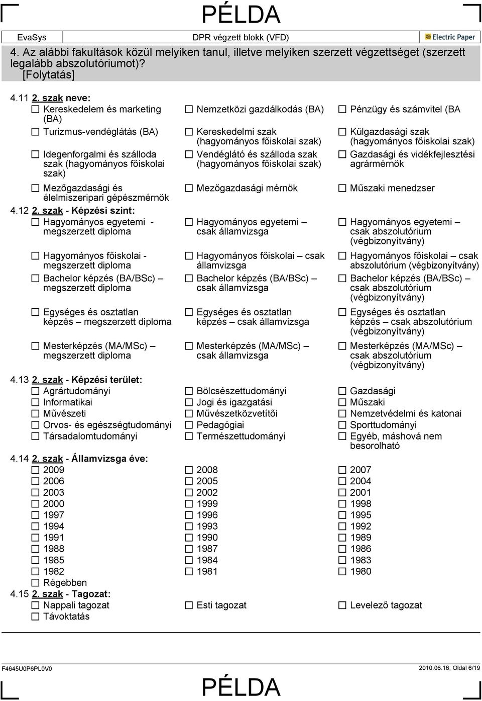 szak - Képzési szint: Hagyományos egyetemi - megszerzett diploma Hagyományos főiskolai - megszerzett diploma Bachelor képzés (BA/BSc) megszerzett diploma Egységes és osztatlan képzés megszerzett