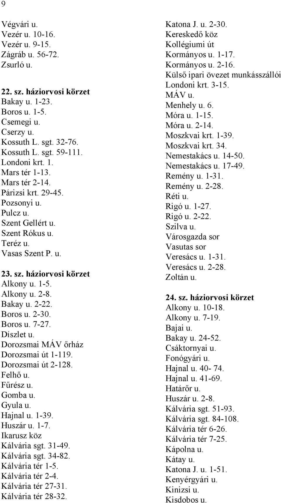 Bakay u. 2-22. Boros u. 2-30. Boros u. 7-27. Díszlet u. Dorozsmai MÁV őrház Dorozsmai út 1-119. Dorozsmai út 2-128. Felhő u. Fűrész u. Gomba u. Gyula u. Hajnal u. 1-39. Huszár u. 1-7.