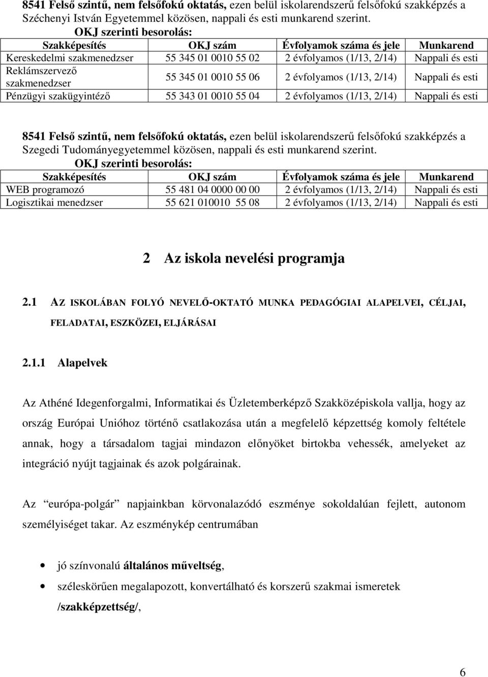 szakmenedzser 55 345 01 0010 55 06 2 évfolyamos (1/13, 2/14) Nappali és esti Pénzügyi szakügyintéző 55 343 01 0010 55 04 2 évfolyamos (1/13, 2/14) Nappali és esti 8541 Felső szintű, nem felsőfokú