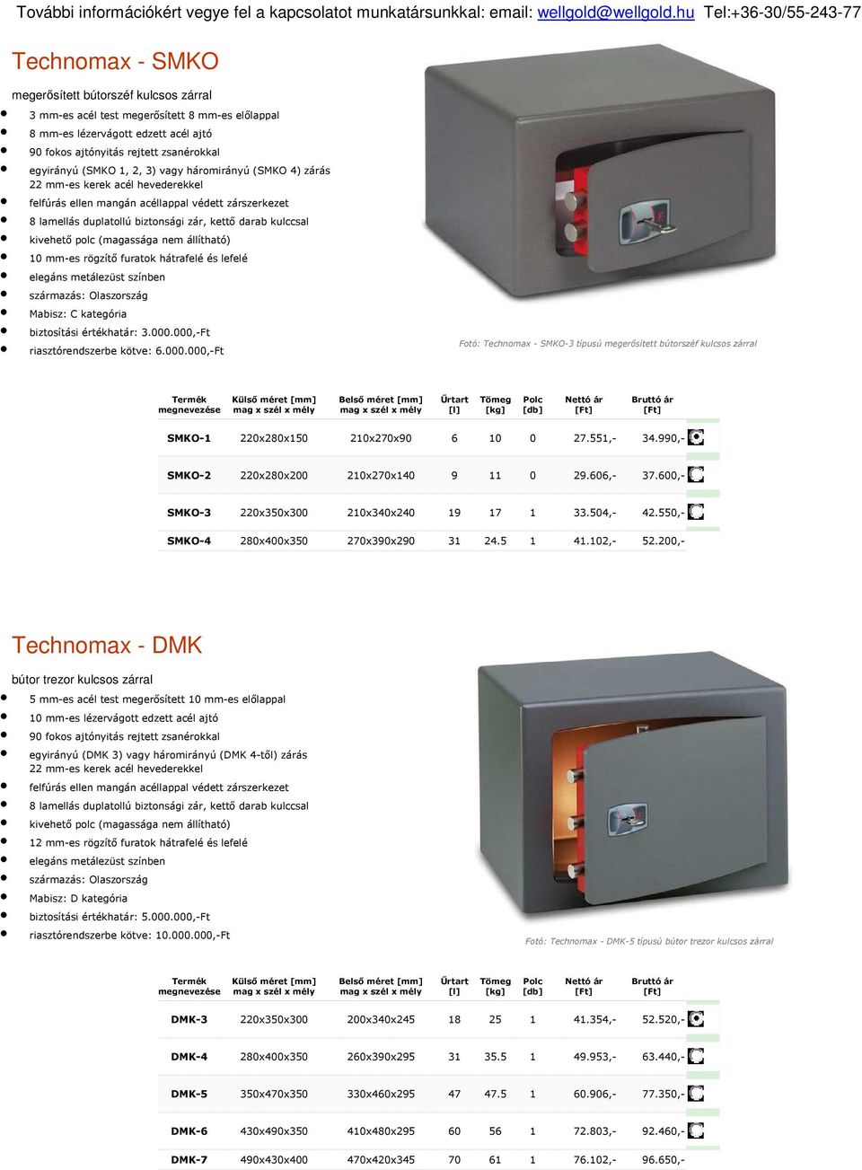 háromirányú (SMKO 4) zárás 22 mm-es kerek acél hevederekkel 8 lamellás duplatollú biztonsági zár, kettő darab kulccsal 10 mm-es rögzítő furatok hátrafelé és lefelé Mabisz: C kategória biztosítási