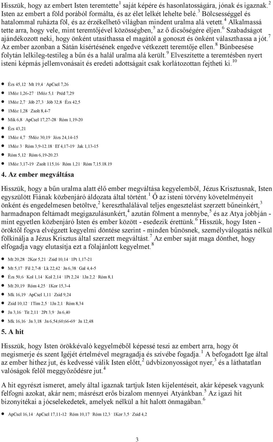 6 Szabadságot ajándékozott neki, hogy önként utasíthassa el magától a gonoszt és önként választhassa a jót. 7 Az ember azonban a Sátán kísértésének engedve vétkezett teremtője ellen.