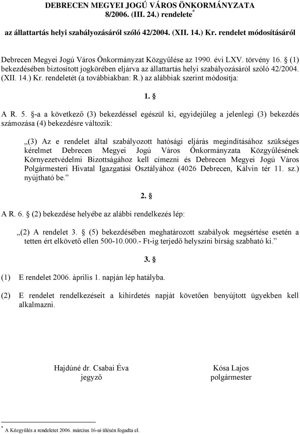 (1) bekezdésében biztosított jogkörében eljárva az állattartás helyi szabályozásáról szóló 42/2004. (XII. 14.) Kr. rendeletét (a továbbiakban: R.) az alábbiak szerint módosítja: 1. A R. 5.