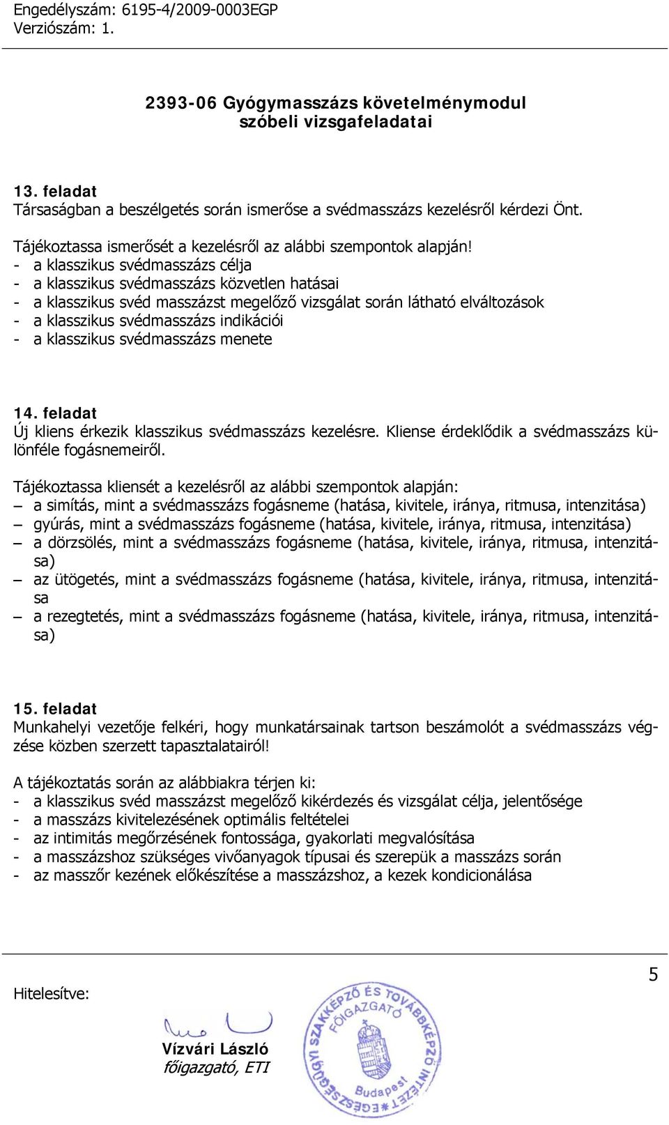 klasszikus svédmasszázs menete 14. feladat Új kliens érkezik klasszikus svédmasszázs kezelésre. Kliense érdeklődik a svédmasszázs különféle fogásnemeiről.