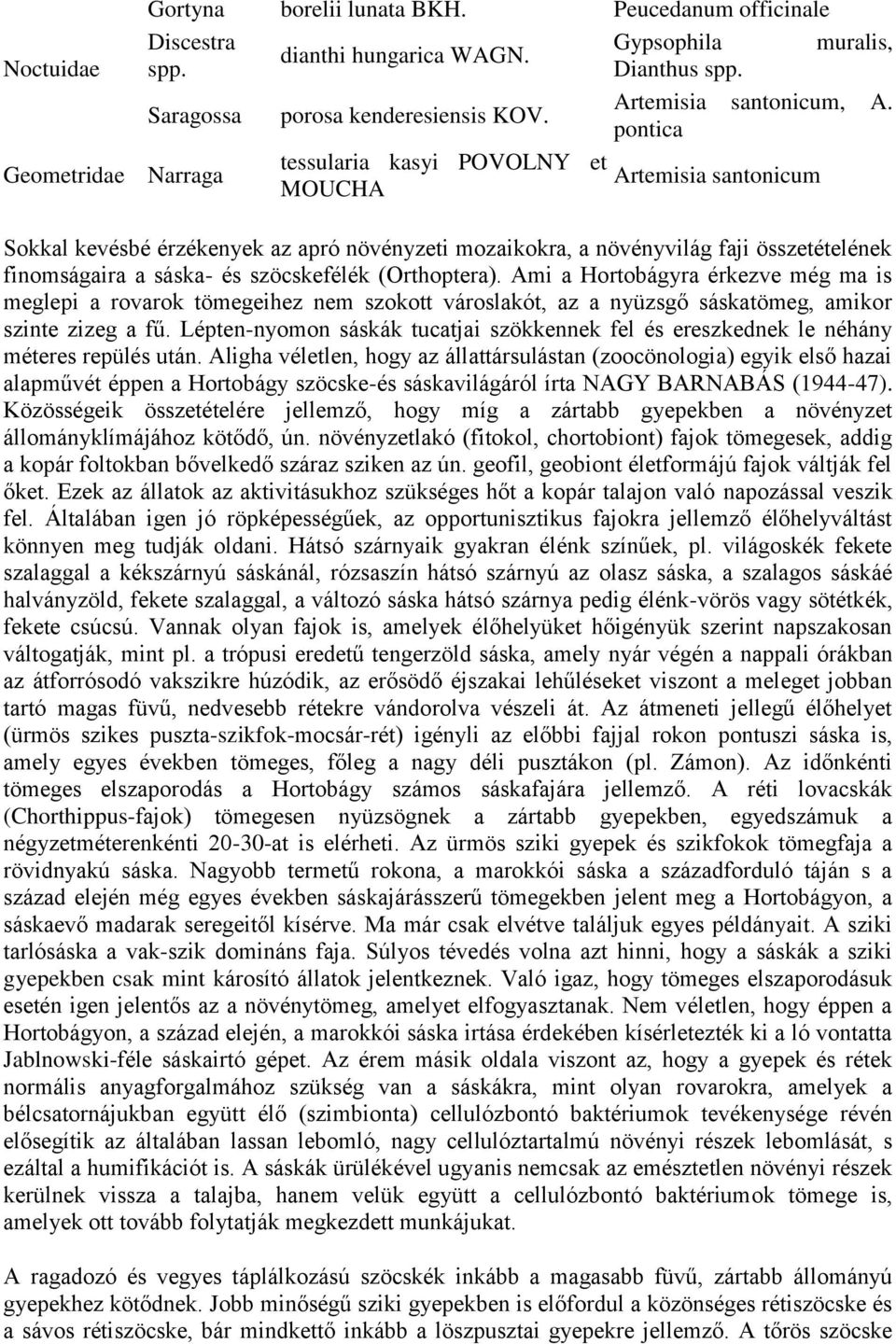 szöcskefélék (Orthoptera). Ami a Hortobágyra érkezve még ma is meglepi a rovarok tömegeihez nem szokott városlakót, az a nyüzsgő sáskatömeg, amikor szinte zizeg a fű.