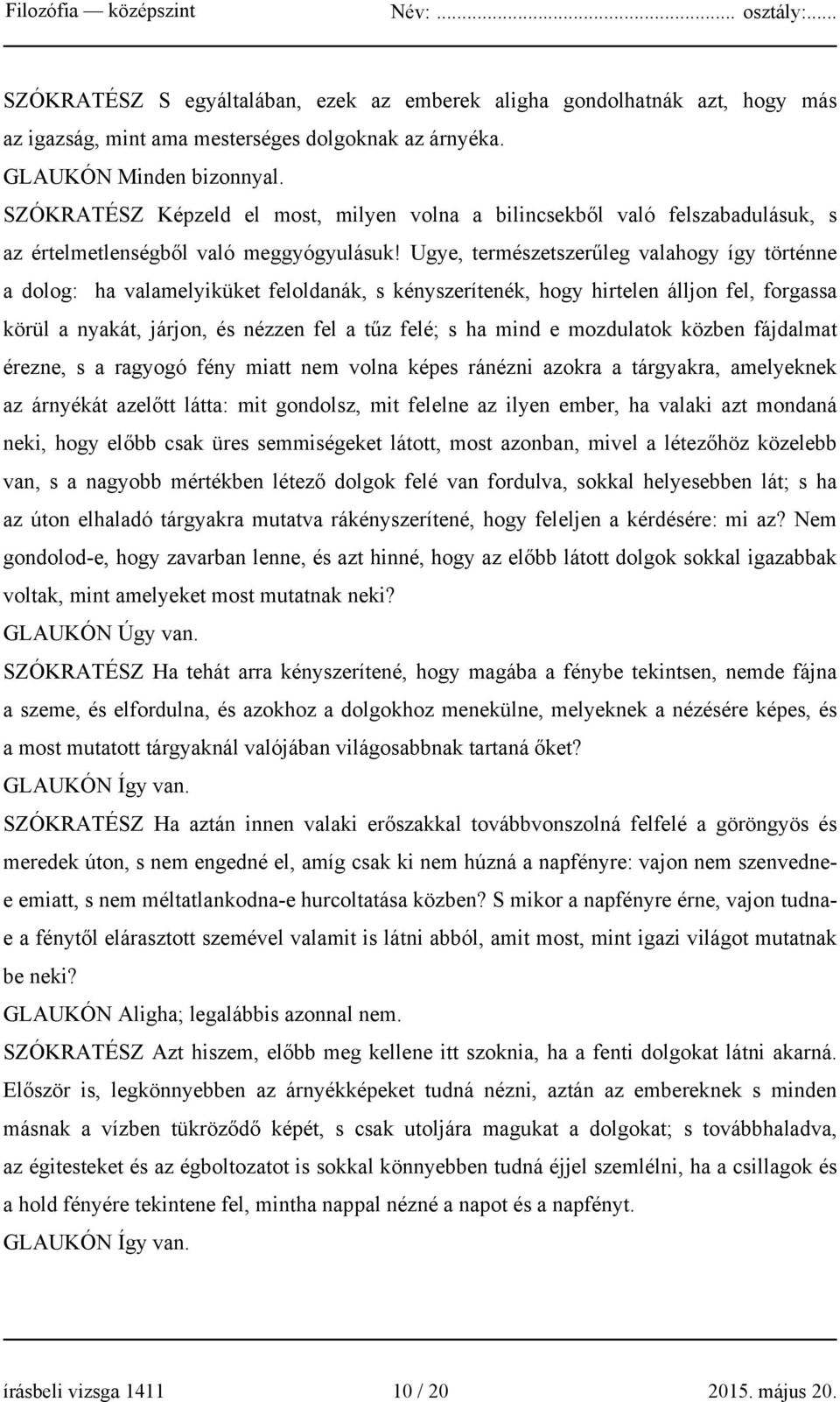 Ugye, természetszerűleg valahogy így történne a dolog: ha valamelyiküket feloldanák, s kényszerítenék, hogy hirtelen álljon fel, forgassa körül a nyakát, járjon, és nézzen fel a tűz felé; s ha mind e