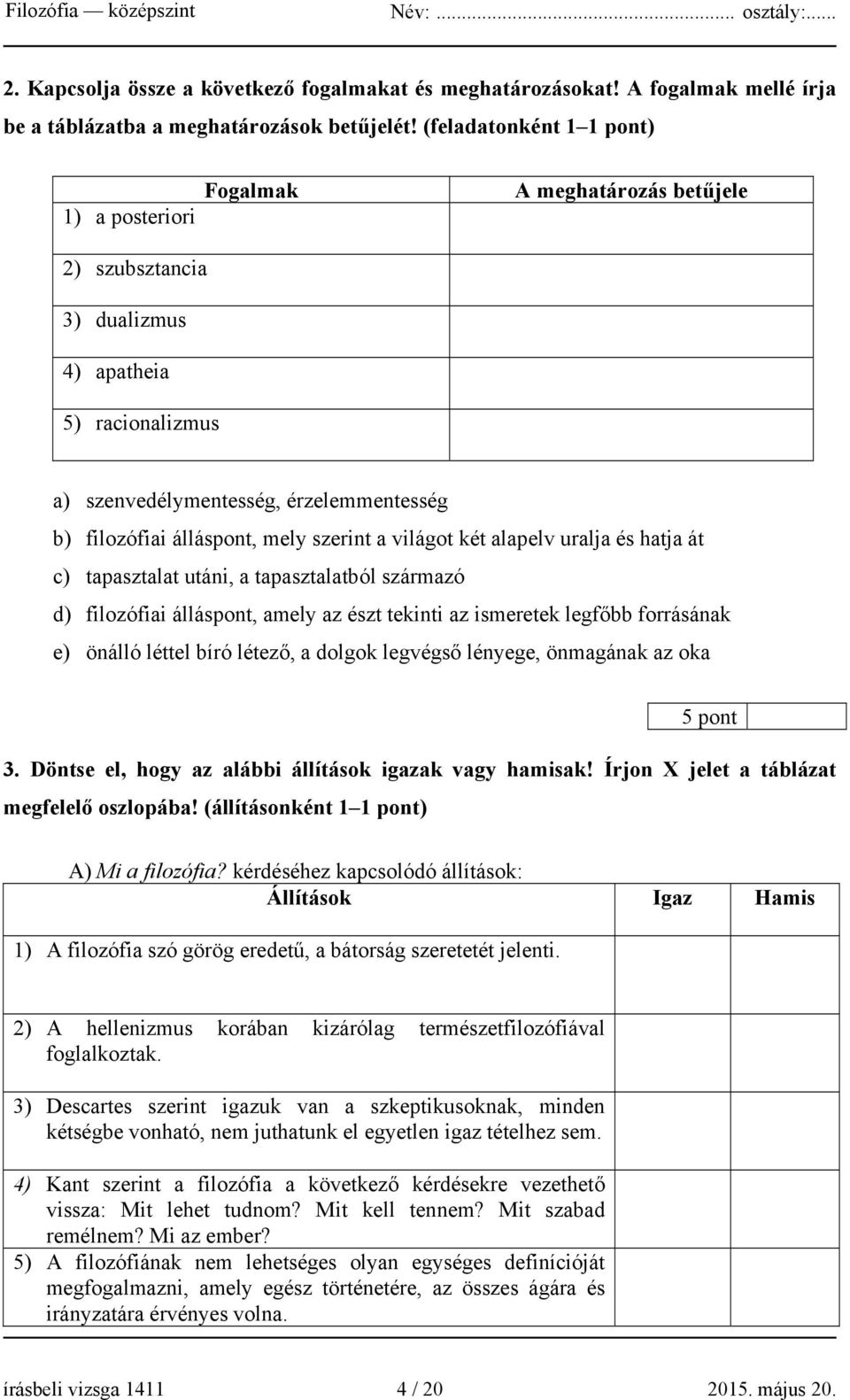 mely szerint a világot két alapelv uralja és hatja át c) tapasztalat utáni, a tapasztalatból származó d) filozófiai álláspont, amely az észt tekinti az ismeretek legfőbb forrásának e) önálló léttel