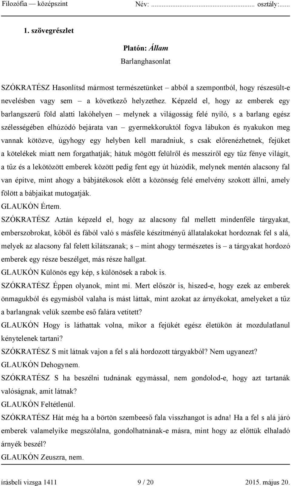 meg vannak kötözve, úgyhogy egy helyben kell maradniuk, s csak előrenézhetnek, fejüket a kötelékek miatt nem forgathatják; hátuk mögött felülről és messziről egy tűz fénye világít, a tűz és a