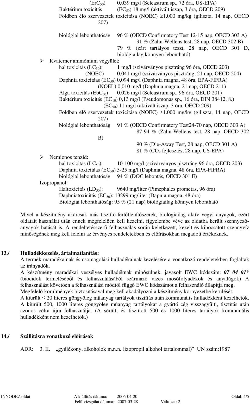 OECD 301 D, biológiailag könnyen lebontható) Kvaterner ammónium vegyület: hal toxicitás (LC 50 ): 1 mg/l (szivárványos pisztráng 96 óra, OECD 203) (NOEC) 0,041 mg/l (szivárványos pisztráng, 21 nap,