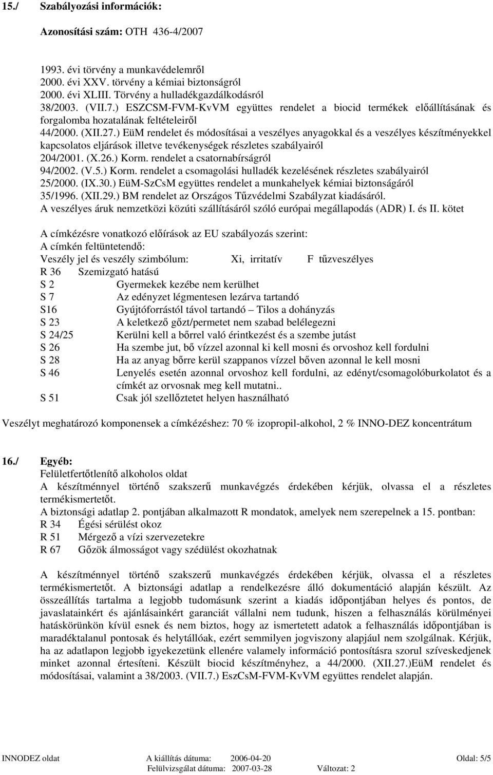 ) EüM rendelet és módosításai a veszélyes anyagokkal és a veszélyes készítményekkel kapcsolatos eljárások illetve tevékenységek részletes szabályairól 204/2001. (X.26.) Korm.