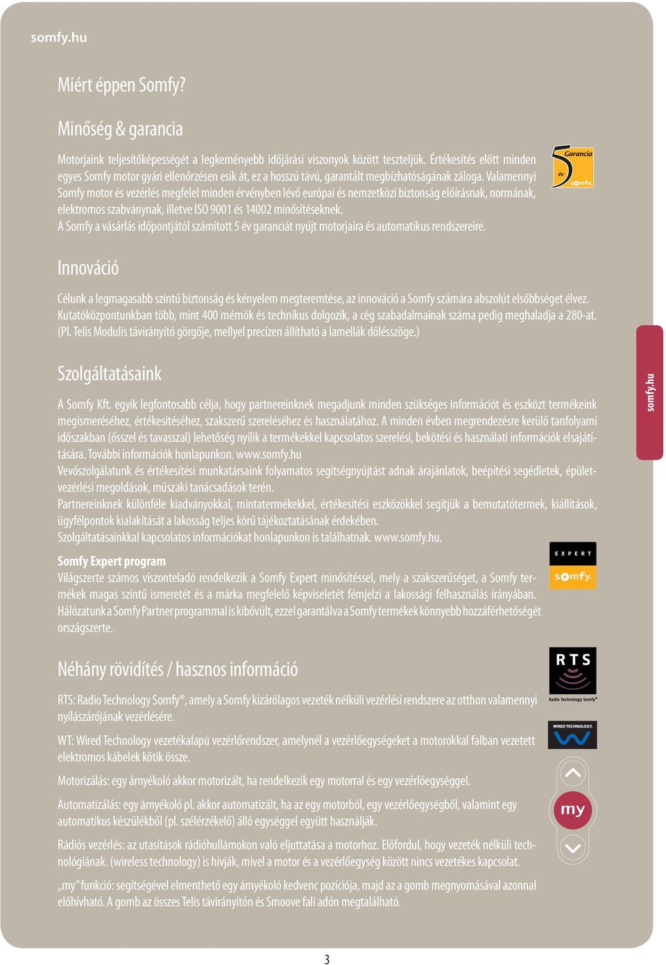 Valamennyi Somfy motor és vezérlés megfelel minden érvényben lévő európai és nemzetközi biztonság előírásnak, normának, elektromos szabványnak, illetve ISO 9001 és 14002 minősítéseknek.