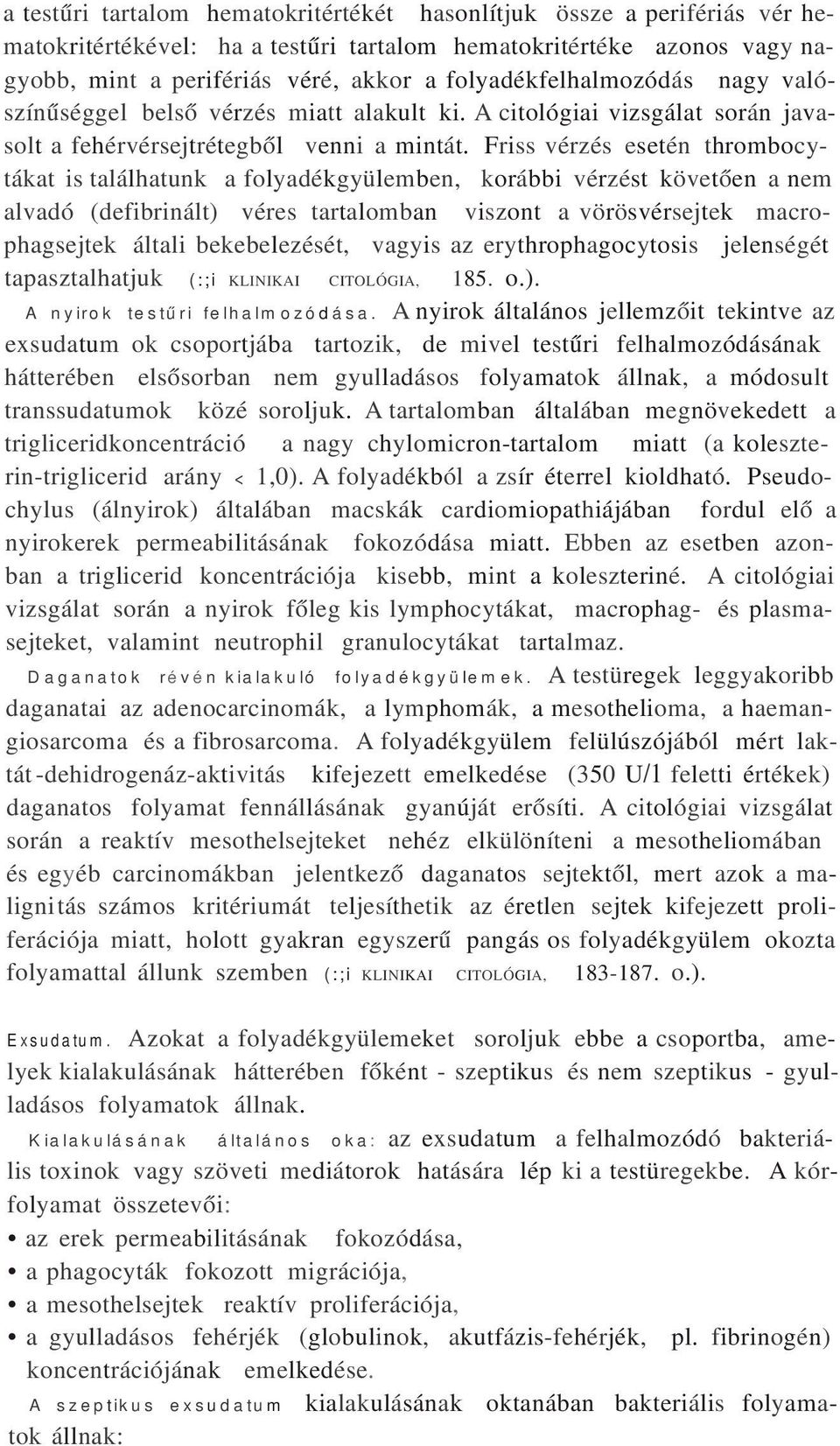 Friss vérzés esetén thrombocytákat is találhatunk a folyadékgyülemben, korábbi vérzést követően a nem alvadó (defibrinált) véres tartalomban viszont a vörösvérsejtek macrophagsejtek általi