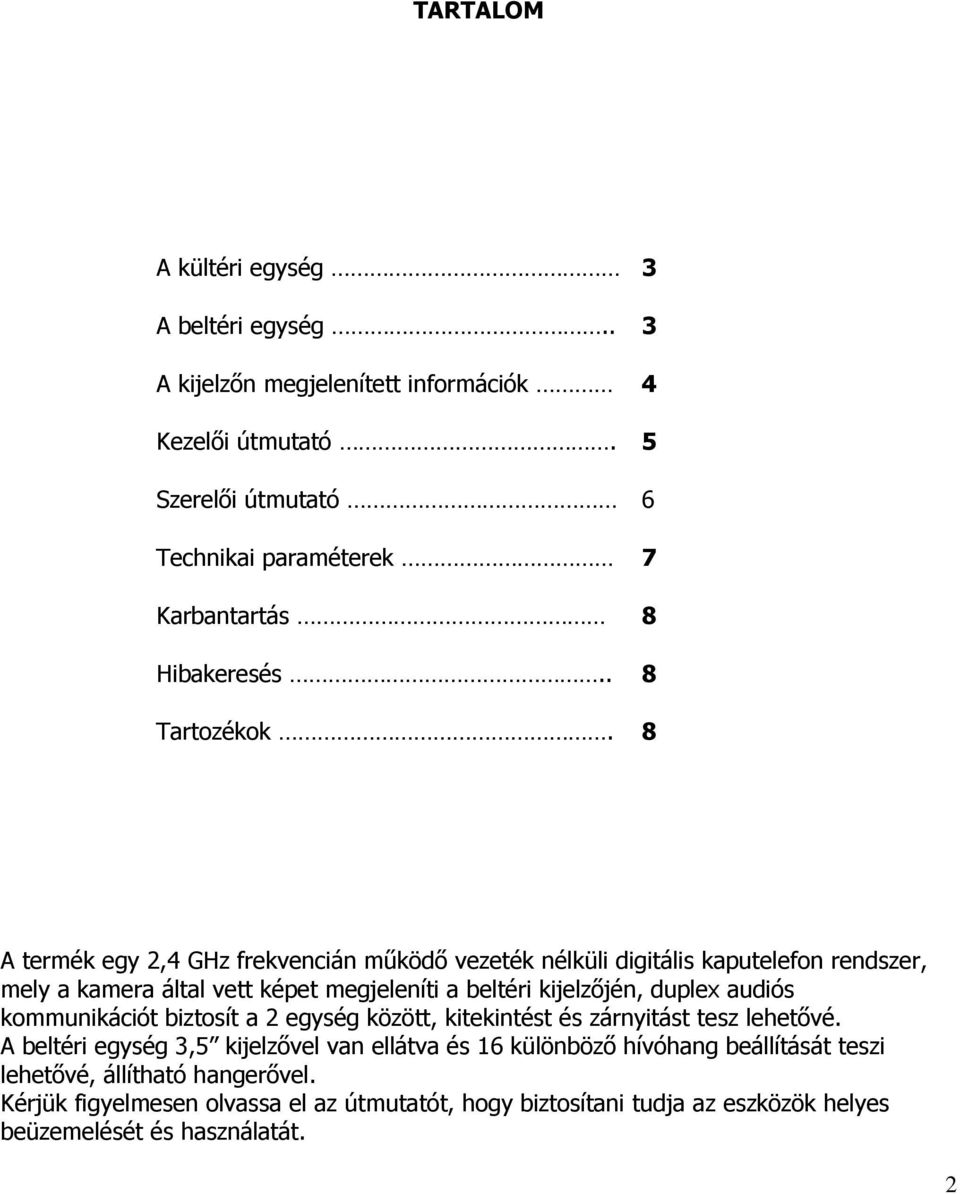 8 A termék egy 2,4 GHz frekvencián mőködı vezeték nélküli digitális kaputelefon rendszer, mely a kamera által vett képet megjeleníti a beltéri kijelzıjén, duplex audiós