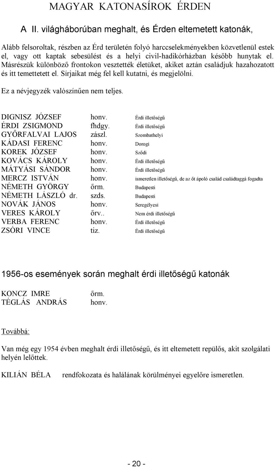 civil-hadikórházban később hunytak el. Másrészük különböző frontokon vesztették életüket, akiket aztán családjuk hazahozatott és itt temettetett el. Sírjaikat még fel kell kutatni, és megjelölni.