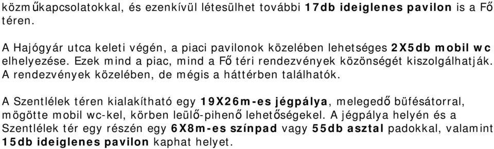 Ezek mind a piac, mind a Fő téri rendezvények közönségét kiszolgálhatják. A rendezvények közelében, de mégis a háttérben találhatók.