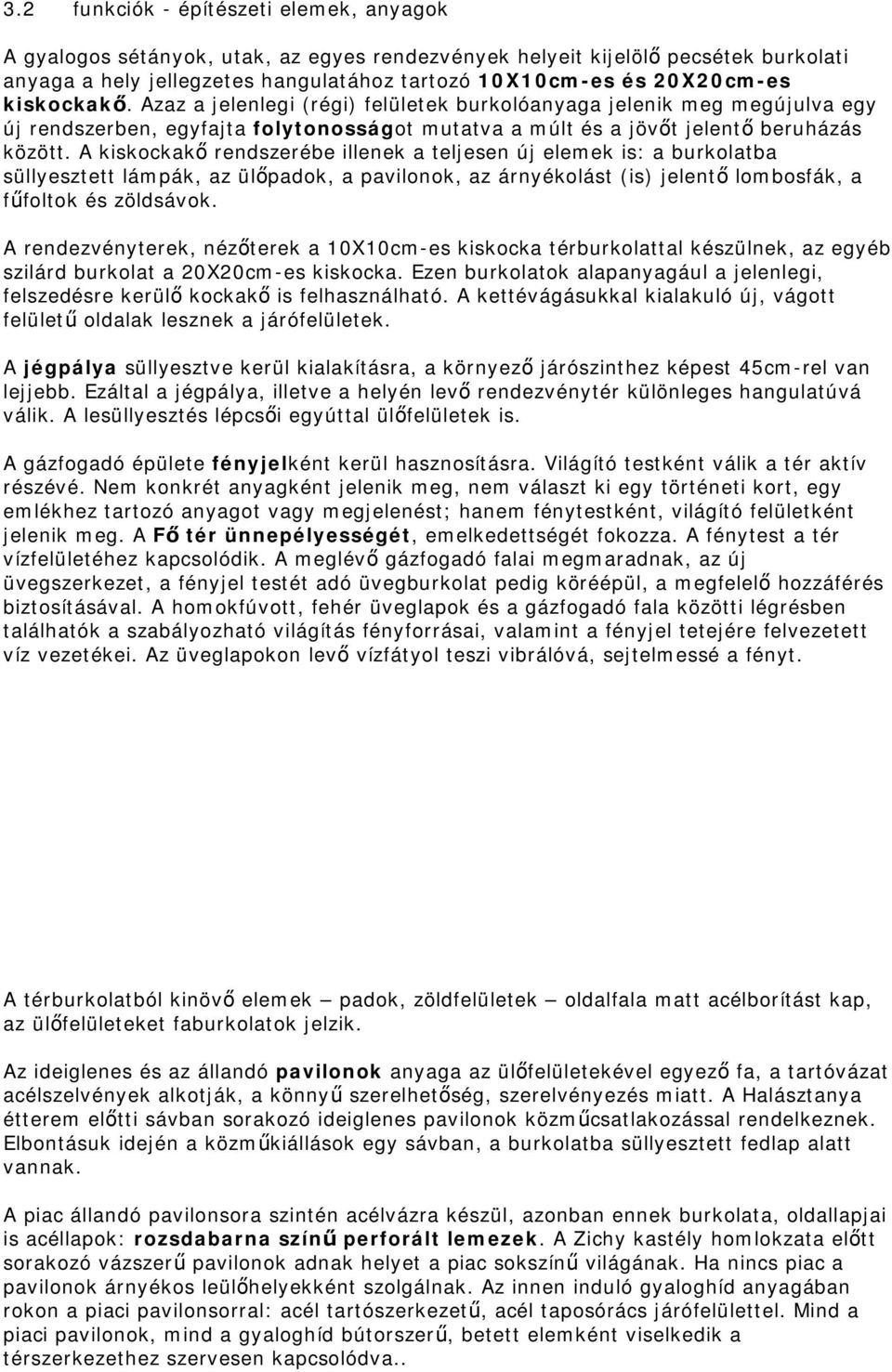 A kiskockakő rendszerébe illenek a teljesen új elemek is: a burkolatba süllyesztett lámpák, az ülőpadok, a pavilonok, az árnyékolást (is) jelentő lombosfák, a fűfoltok és zöldsávok.