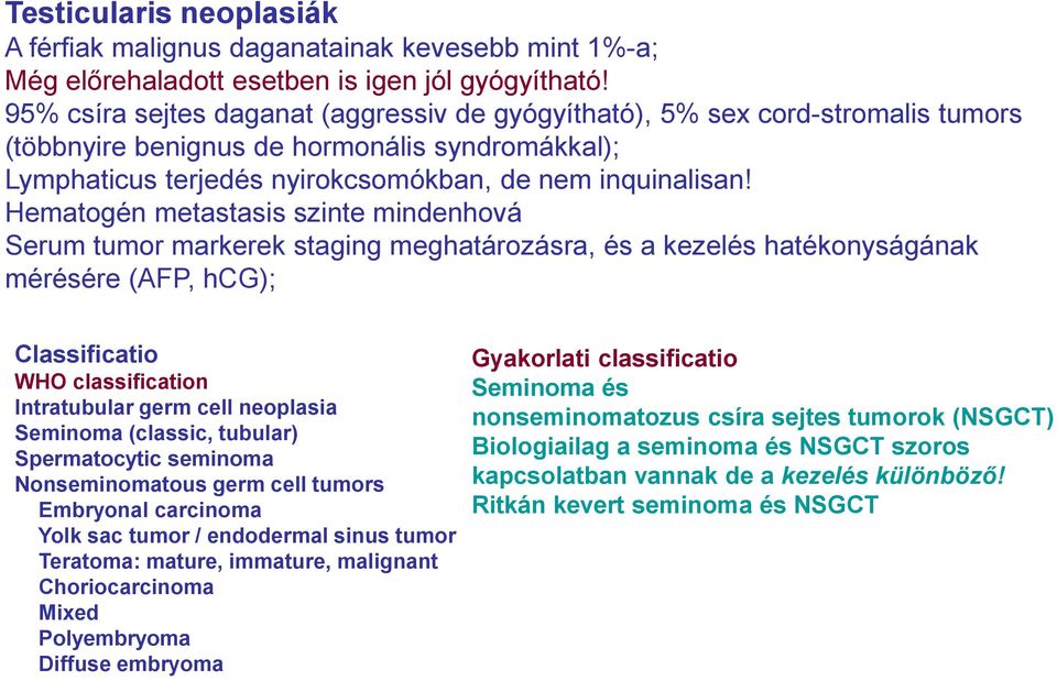 Hematogén metastasis szinte mindenhová Serum tumor markerek staging meghatározásra, és a kezelés hatékonyságának mérésére (AFP, hcg); Classificatio WHO classification Intratubular germ cell neoplasia