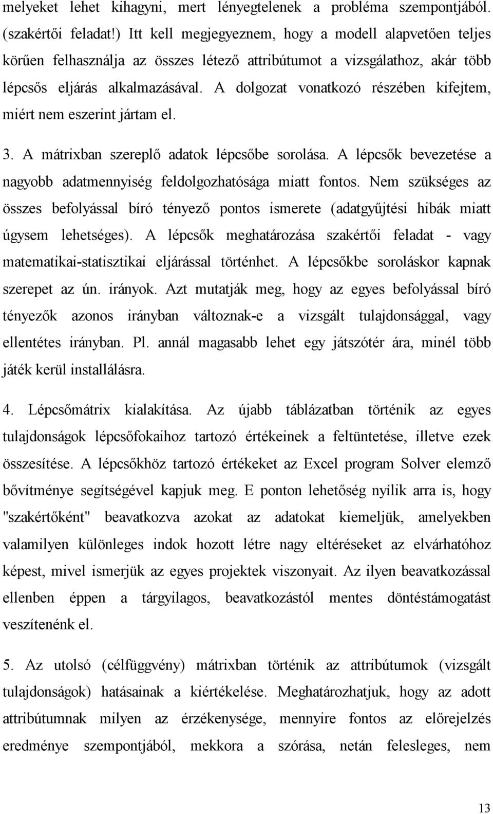 A dolgozat vonatkozó részében kifejtem, miért nem eszerint jártam el. 3. A mátrixban szereplő adatok lépcsőbe sorolása. A lépcsők bevezetése a nagyobb adatmennyiség feldolgozhatósága miatt fontos.